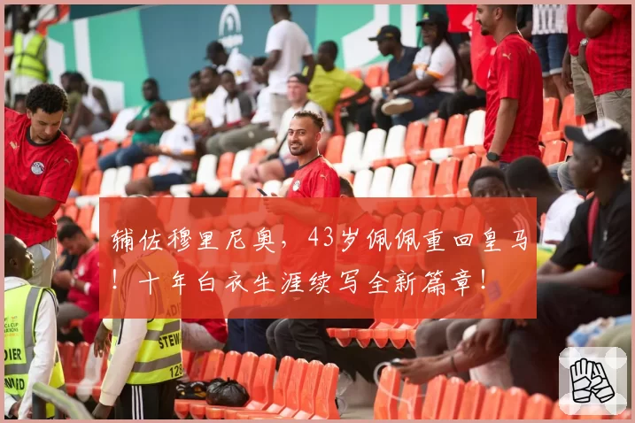辅佐穆里尼奥，43岁佩佩重回皇马！十年白衣生涯续写全新篇章！