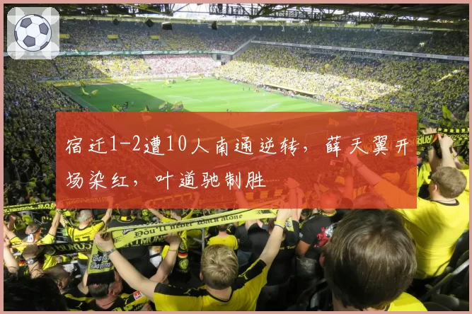 宿迁1-2遭10人南通逆转,薛天翼开场染红,叶道驰制胜