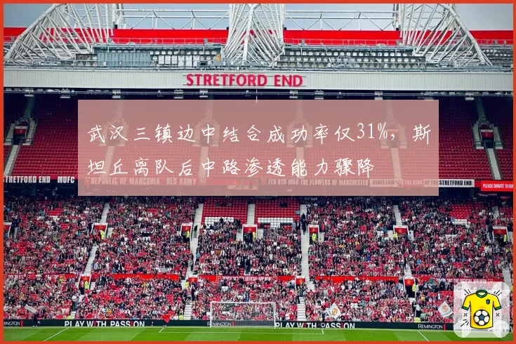 武汉三镇边中结合成功率仅31%，斯坦丘离队后中路渗透能力骤降