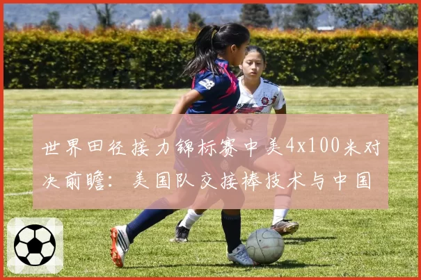 世界田径接力锦标赛中美4x100米对决前瞻：美国队交接棒技术与中国队弯道能力的优劣解析