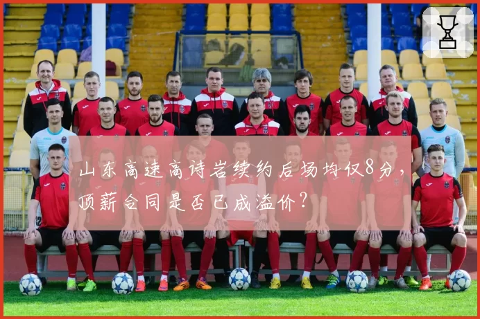 山东高速高诗岩续约后场均仅8分，顶薪合同是否已成溢价？