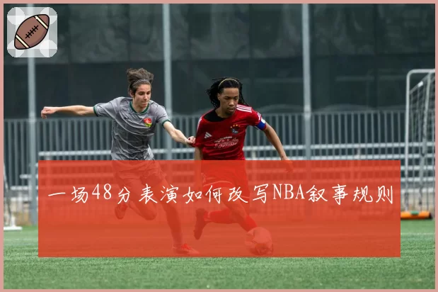 一场48分表演如何改写NBA叙事规则