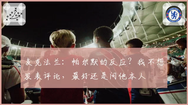 麦克法兰：帕尔默的反应？我不想发表评论，最好还是问他本人