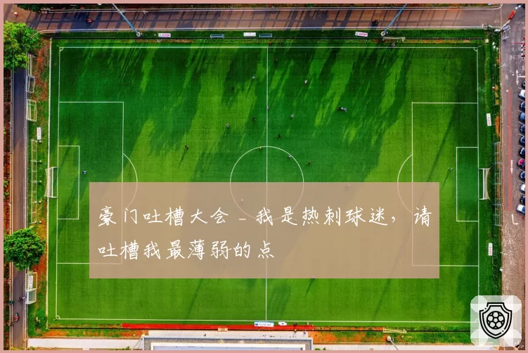 豪门吐槽大会 _ 我是热刺球迷，请吐槽我最薄弱的点