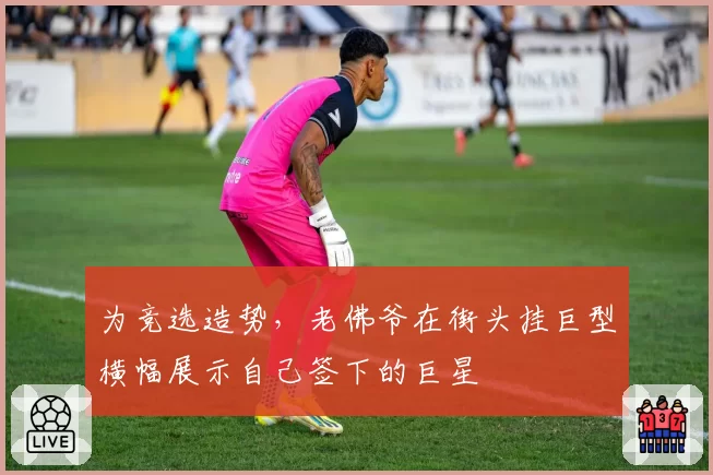 为竞选造势,老佛爷在街头挂巨型横幅展示自己签下的巨星