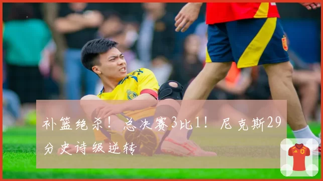 补篮绝杀!总决赛3比1!尼克斯29分史诗级逆转