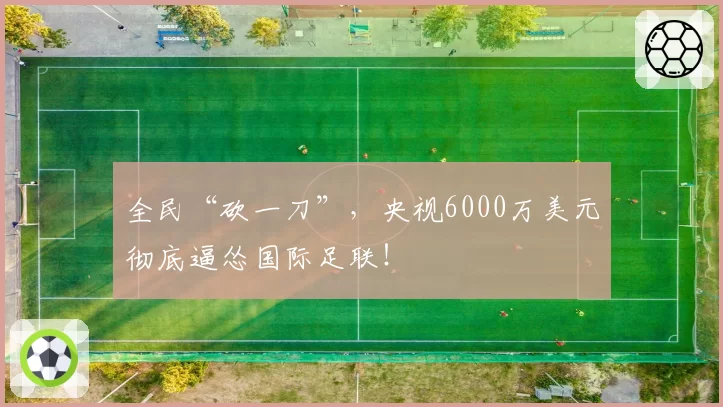 全民“砍一刀”，央视6000万美元彻底逼怂国际足联！