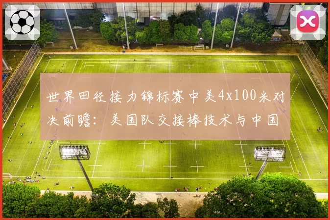 世界田径接力锦标赛中美4x100米对决前瞻：美国队交接棒技术与中国队弯道能力的优劣解析
