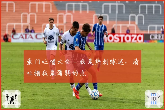 豪门吐槽大会 _ 我是热刺球迷，请吐槽我最薄弱的点