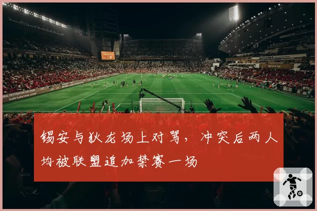锡安与狄龙场上对骂，冲突后两人均被联盟追加禁赛一场