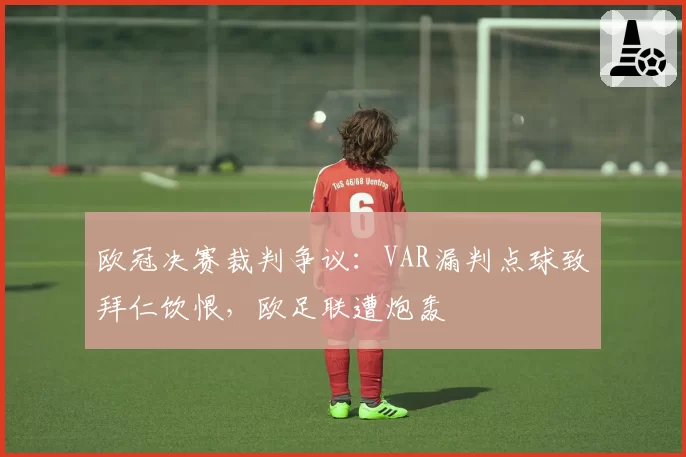 欧冠决赛裁判争议:VAR漏判点球致拜仁饮恨,欧足联遭炮轰